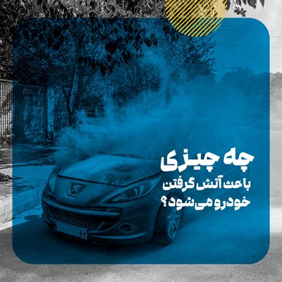 مهم ترین دلایل آتش گرفتن خودرو همراه با راه های پیشگیری از آن